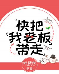 快把我老板带走全文免费阅读